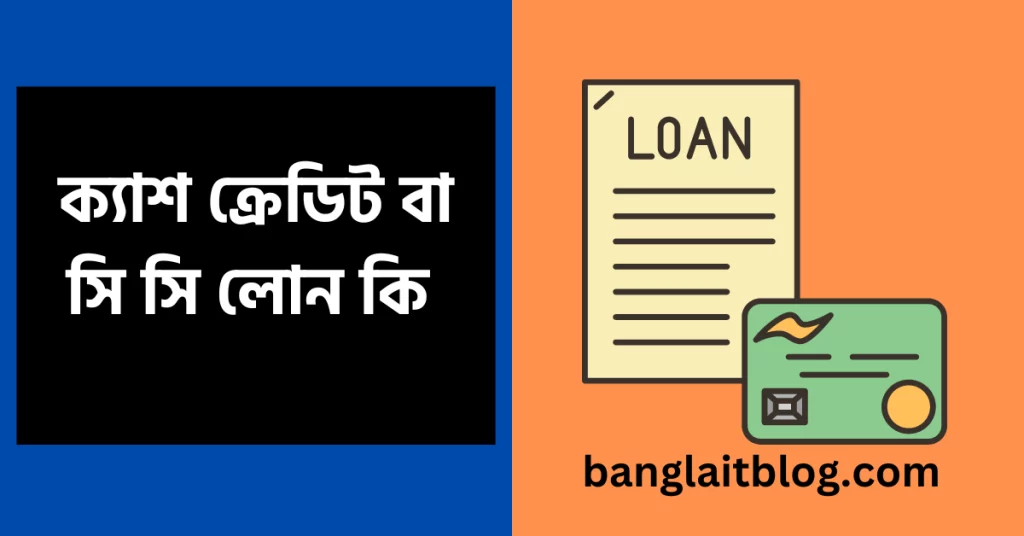 ক্যাশ ক্রেডিট বা সি সি লোন কি – (Cash Credit / CC loan in Bengali)