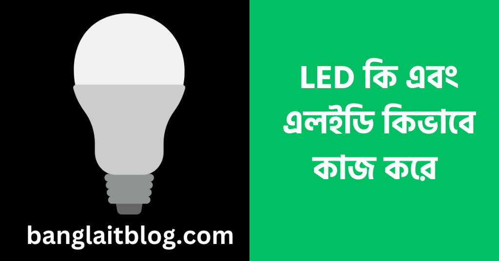 LED কি এবং এলইডি কিভাবে কাজ করে – (What Is LED in Bengali)
